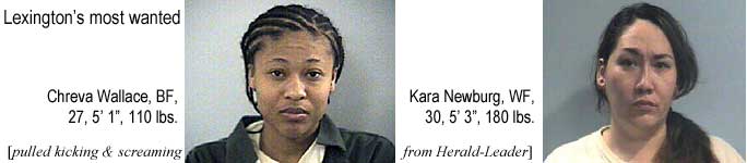 Lexington's most wanted: Chreva Wallace, BF, 27, 5'1", 110 lbs; Kara Newburg, WF, 30, 5'3", 180 lbs (pulled kicking & screaming from the Herald-Leader)