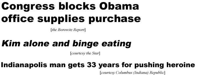 Congress blocks Obama office supplies purchase (Borowitz Report); Kim alone and binge eating (Star): Indianapolis man gets 33 years for pushing heroine (Columbus Indiana Republic)