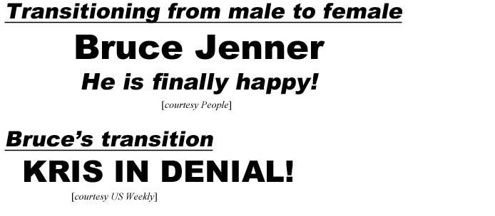 Transitioning from male to female, Bruce Jenner, he is finally happy (People); Bruce's transition, Kris in denial (US Weekly)