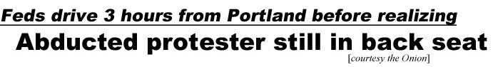 hed200823.jpg hed200823.jpg Feds drive 3 hours from Portland before realing abducted protester still in back seat! (OnionI)