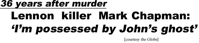 hedlenon.jpg 36 years after murder, Lennon killer Mark Chapman, 'I'm possessed by John's ghost' (Globe)