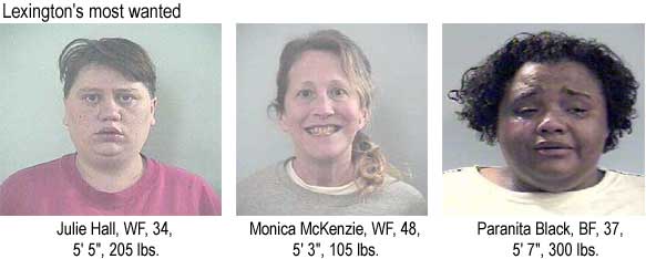 Lexington's most wanted: Julie Hall, WF, 35, 5'5", 205 lbs; Monica McKenzie, WF, 48, 5'3", 105 lbs; Paranita Black, BF 37, 5'7", 300 lbs