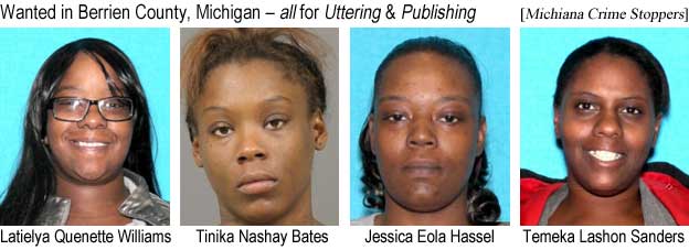 latielti.jpg Wanted in Berrien County, Michigan - all for Uttering & Publishing (Michiana Crime Stoppers): Latielya Quenette Williams, Tinika Nashay Bates, Jessica Eola Hassel, Temeka Lashon Sanders