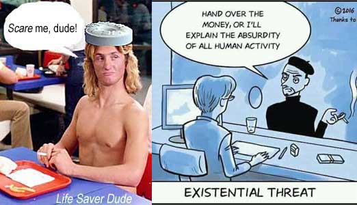 lifexist.jpg Existential threat: Hand over the money, or I'll explain the absurdity of all human activity Life Saver Dude: Scare me, dude!