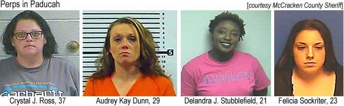 padperp4.jpg Perps of Paducah: Crystal J. Ross. 37; Audrey Kay Dunn, 29; Delandra J. Stubblefield, 21; Felicia Sockriter, 23 (McCracken County Sheriff)