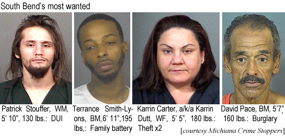 patricks.jpg Patrick Stouffer, WM, 5'0", Terance Smity-Lyons, BM, 6"11" 195 lbs, vamily battery; Karrin Carter, a/k/a Karrin Dutt, WF, 5'5", 180 lbs, theft x2; David Pace, BM, 5'8\7", 160 lbs, burglary (Michiana Crime Stoppers)