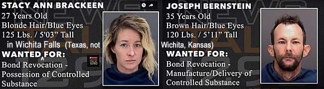 stacyjos.jpg Wanted in Wichita Falls (Texas, not Wichita, Kansas): Stacy Ann Brackeen, 27, blonde hair, blue eyes, 125 lbs, 5'3", bond revocaion, possession of controlled substance; Joseph Bernstein, 35, brown hair, blue eyes, 120 lbs, 5'11", bond revocation, manufacture/delivery of controlled substance