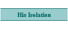 His Isolation