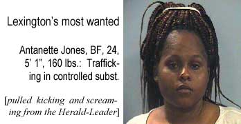 Lexington's most wanted: Antanette Jones, BF, 24, 5'1", 160 lbs, trafficking in controlled substance (pulled kicking and screaming from the Herald-Leader)