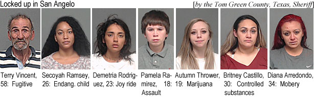 autumnth.jpg Locked up in San Angelo (by the Tom Green        County, Texas, Sheeriff): Terry Vincent, 58, Secoyah Ramsey, 26, endang. child; Demetria Rodriguez, 23, joy ride; Pamela Ramirez, 18, assault; Autumn Thrower, 19, marijuana; Britney Castillo, 30, controlled substances; Dana Arrredondo, 34, mobery