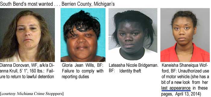 South Bend's most wanted: Dianna Donovan, WF, a/k/a Dianna Krull, 5'", 160 lbs, failure to return to lawful detention; Berrien County Michican's: Gloria Jean Wills, BF, failure to comply with reporting duties; Lateasha Nile Bridgeman, BF, identity theft; Kaneisha Shaneiqua Wofford, BF, unauthorized use of motor vehicles (she has a bit of a new look from her last appearance in these pages, April 13, 2014) (courtesy Michiana Crime Stoppers)