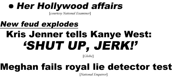 hed221022.jpg New feud explodes, Kris Jenner tells Kanye West, 'Shut up, jerk!' (Globe); Meghan fails royal lie detector test (Enquirer)