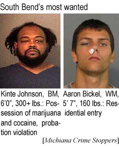 South Bend's most wanted: Kinte Johnson, BM, 6'1", 300+ lbs, possession of marijuana and cocaine, probation violation; Aaron Bickel, WM, 5'7", 160 lbs, residential entry (Michiana Crime Stoppers)