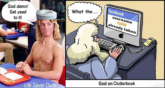 lifegodd.jpg What the? facebook username GOD already taken God on Clutterbook Life Saver Dude: God damn! Get used to it!