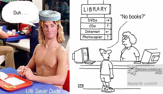 lifelib2.jpg Library: DVDs / CDs / Internet / Photocopier/ "No books?" Life Saver Dude: Duh