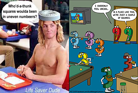 lifesqua.jpg "I suddenly feel uncool""In a place like this we're just a couple of squares" Life Saver Dude: Who'd-a-thunk squares woulda been in uneven numbers?