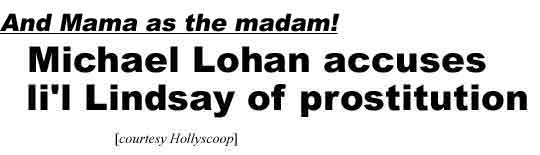 Michael Lohan accuses li'l Lindsay of prostitution, and Mama as madam (Hollyscoop)