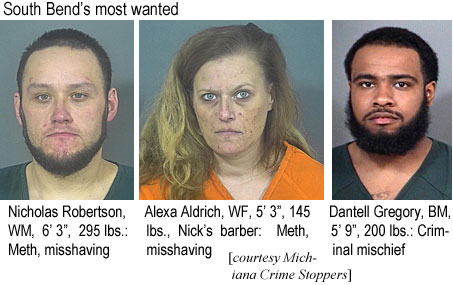 misshavn.jpg South Bend's most wanted: Nicholas Robertson, WM, 6'3", 295 lbs, Meth, misshaving; Alexa Aldrich, WF, 5'3", 145 lbs, Nick's barber, meth, misshaving; Dantell Gregory, BM, 5'9", 200 lbs, criminal mischief (Michiana Crime Stoppers)