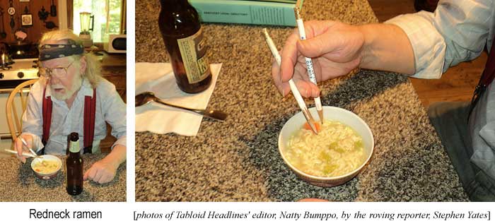 Redneck ramen (photos of Tabloid Headlines' editor Natty Bumppo, by the roving reporter, Steve Yates)