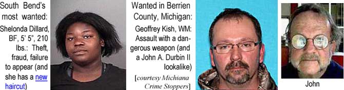 shelonda.jpg South Bend's most wanted: Shelonda Dillard, BF, 5'5", 210 lbs, theft, fraud, failure to appear (and she has a new haircuit); Wanted in Berrien County, Michigan: Geoffrey Kish, WM, assault with a dangerous weapon (and a John A. Durbin II lookalike) (Michiana Crime Stoppers)