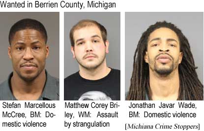 stefmatt.jpg Wanted in Berrien County, Michigan: Stefan Marcellous McCree, BM, domestic violence; Matthew Corey Briley, WM, assault by strangulation; Jonathan Javar Wade, BM, domestic violence (Michiana Crime Stoppers)