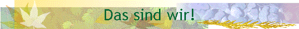 Das sind wir!