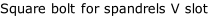 Square bolt for spandrels V slot