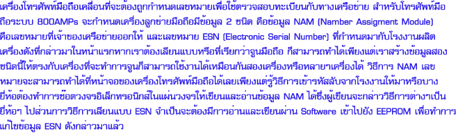 ����ͧ���Ѿ����Ͷ������͹���е�ͧ�١��˹��Ţ�����������Ǩ�ͺ����¹�Ѻ�ҧ���͢��� ����Ѻ���Ѿ����Ͷ���к� 800AMPs �С�˹�����ͧ�١������Ͷ���բ����� 2 ��Դ ��͢����� NAM (Namber Assigment Module)����Ţ���·����Ңͧ���͢����͡��� ����Ţ���� ESN (Electronic Serial Number) ����˹��ҡѺ�ç�ҹ��Ե����ͧ�ѧ����������˹���á�ҡ��ҵ�ͧ���¹Ẻ���ͷ�����¡��Ҩٹ��Ͷ�� ������ö������§��������ҧ�������ͧ��Դ������ç�Ѻ����ͧ���зӡ�èٹ������ö��ҹ������͹�ѹ�ͧ����ͧ�������������ͧ�� �Ըա�� NAM �Ţ���¨�����ö������˹�Ҩͧ͢����ͧ���Ѿ����Ͷ���������§������Ըա����������Ѻ�ҡ�ç�ҹ��������ͺҧ�����͵�ͧ�ӡ�ê�͵ǧ������硷�͹ԡ�����ǧ�������¹�����ҹ������ NAM ���觼����¹�С�����Ըա�õ�ҧ���������� ���ǹ �Ըա�����¹Ẻ ESN ���繨е�ͧ�ա����ҹ�����¹��ҹ Software �����ѧ EEPROM ���ͷӡ����䢢����� ESN �ѧ�����������