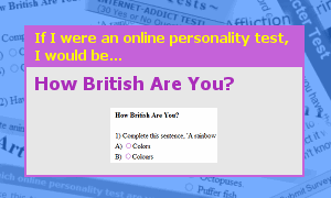 [If I were an online test, I would be How British Are You?]