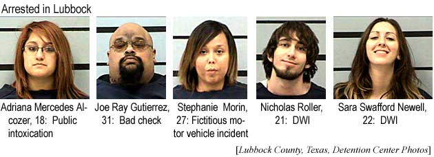 Most wanted in Lubbock: Adriana Mercedes Alcozer, 18, public intoxication; Joe Ray Gutierrez, 31, bad check; Stephanie Morin, 27, fictitious motor vehicle incident; Nicholas Roller, 21, DWI; Sara Swafford Newell, 22, DWI (Lubbock County Texas Detention Center Photos)