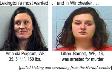 Lexington's most wanted: Amanda Pergram, WF, 35, 5'11", 150 lbs; and in Winchester, Lillian Barnett, WF, 18, was arrested for murder (Herald-Leader)