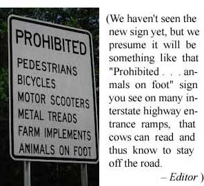 (We haven't seen the new sign yet, but we presume it will be something like that "Prohibted: Animals on foot" sign you see on many interstate highway entrance ramps that cows can read and thus know to stay off the road. – Editor)