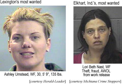 Lexington's most wanted: Ashley Umstead, WF, 30, 5'9", 135 lbs (Herald-Leader); Elkhart, Ind.'s, most wanted: Lori Beth Nast, WF, Theft, fraud, AWOL from work release (Michiana Crime Stoppers)