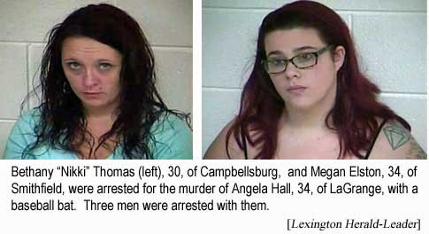 Bethany "Nikki" Thomas, 30, of Campbellsburg, and Megan Elston, 34, of Smithfield, were arrested for the murder of Angela Hall, 34, of LaGrange, with a baseball bat. Three men were arrested with them. (Herald-Leader)