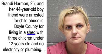 Brandi Harmon, 25, and her 44-year-old boy friend were arrested for child abuse in Boyle County for living in a shed with three children under 12 years old and no electricity or plumbing