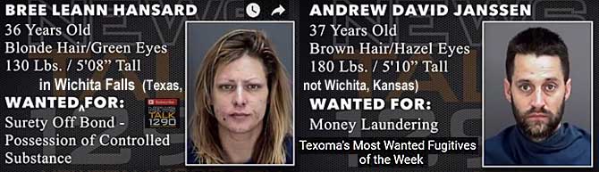breeandr.jpg Wanted in Wichita Falls (Texas, not Wichita Kansas - Texoma's most wanted fugitives of the week): Bree Leann Hansard, 36, blonde hair green eyes, 130 lbs, 5'8" surety off bond, controlled substances; Andrew David Janssen, 37, brown hair hazel eyes, 180 lbs, 5'10", money laundering
