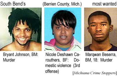 South Bend's (Berrien County, Mich.) most wanted: Bryant Johnson, BM, murder; Nicole Deshawn Carouthers, BF, domestic violence (3rd offense); Marqwan Beserra, BM, 18, murder (Michiana Crime Stoppers)