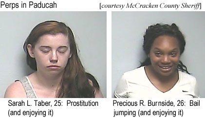Perps in Paducah: Sarah L. Taber, 25, prostitution (and enjoying it); Precious R. Burnside, 26, bail jumping (and enjoying it); (McCracken County Sheriff)