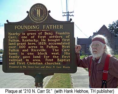 Plaque at "210 N. Carr St." (with Hankcarplaq1.jpg Plaque at "210 N. Carr St." (with Hank Hebhoe, TH publisher) Nearby is grave of Benj. Franklin Carr, one of first settlers of Fulton, Kentucky. He bought first land grant here, 1828; accumulated over 1100 acres in Fulton, West Fulton and Riceville. The Carr home is one block west. His family gave land for the first railroad in the area, First Baptist and First Christian churches. Presented by Wm Steve Carr and Mary N. Carr Weeks