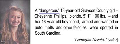 A "dangerous" 13-year-old Grayson County girl - Cheyenne Phillips, blonde, 5'1", 100 lbs. - and her 18-year-old boy friend, armed and wanted in auto thefts and other felonies, were spotted in South Carolina (Lexington Herald-Leader)
