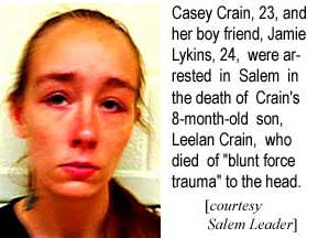 Casey Crain, 23, and her boy friend, Jamie Lykins, 24, were arrested in the death of Crain's 8-month-old son, Leelan Crain, who died of "blunt force trauma" to the head (Salem Leader)