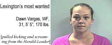 Lexington's most wanted: Dawn Vargas, WF, 31, 5'5", 170 lbs (pulled kicking and screaming from the Herald-Leader)