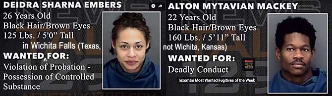 deidraal.jpg Wanted in Wichita Falls (Texas, not Wichita, Kansas): Deidra Sharna Embers, 26, 125 lbs, 5'0", violation of probation, possession of controlled substance; Alton Mytavian Mackey, 22, 160 lbs, 5'11", deadly conduct; Texoma's most wanted fugitives of the week