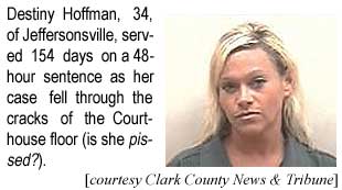 Destiny Hoffman, 34, of Jeffersonsville, served 154 days on a 48-hour sentence as her case fell through the cracks of the courthouse floor (is she pissed?) (Clark County News & Tribune)