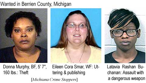 Donna Murphy, BF, 5'7", 160 lbs, theft; Eileen Cora Smar, WF, uttering & publishing; Latavia Rashan Buchanan, assault with a dangerous weapon (Michiana Crime Stoppers)