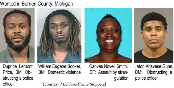 ducanvas.jpg Wanted in Berrien County, Michigan: Duprice Lemont Rice, BM, obstructing a police officer; William Eugene Booker, BM, domestic violence; Canvas Novell Smith, BF, assault by strangulation; Jaton Altavese Gunn, BM, obstructing a police officer (Michiana Crime Stoppers)