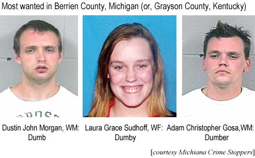 Most wanted in Berrien County, Michigan: Dustin John Morgan, WM, dumb; Laura Grace Sudhoff, WF, dumby; Adam Christopher Gosa, WM, dumber (Michiana Crime Stoppers)
