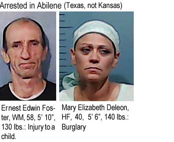 erndeleo.jpg Arrested in Abilene: Ernest Edwin Foster, WM, 58, 5'10", 130 lbs, injury to a child; Mary Elizabeth Deleon, HF, 4o0, 5'6", 140 lbs, burglary