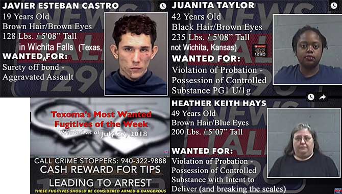 estebanj.jpg Wanted in Wichita Falls (Texas, not Wichita, Kansas): Javier Esteban Castro, 19, 128 lbs, 5'8", surety off bond, aggravated assault; Juanita Taylor, 42, 235 lbs, 5'8", violation of probation, possession of controlled substance, PLG1 U/1g; Heather Keith Hays, 49, 200 lbs, 5'7", violation of probation, possession of controlled substance with intent to deliver (and breaking the scales); Texoma's most wanted fugitives of the week, wanted as of July 27, 2018, 940-322-9888
