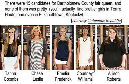 there were 15 candidates for Bartholomew County fair queen, and none of them was pretty (you'll actually find prettier girls in Terre Haute, and even in Elizabethtown, Kentucky); Tanna Coombs, Chase Leslie, Emelia Frederick, Courtney Williams (second runner-up), Allison Roberts (courtesy Columbus Republic)